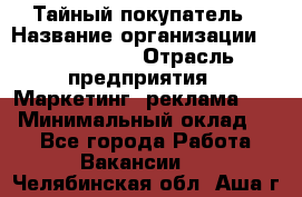 Тайный покупатель › Название организации ­ A1-Agency › Отрасль предприятия ­ Маркетинг, реклама, PR › Минимальный оклад ­ 1 - Все города Работа » Вакансии   . Челябинская обл.,Аша г.